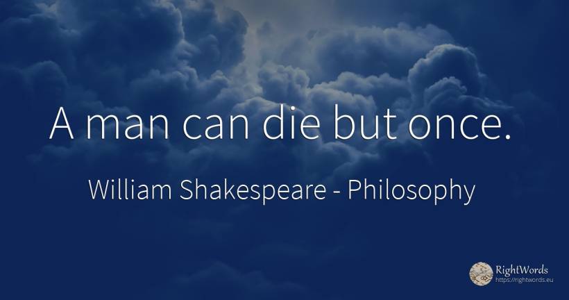 A man can die but once. - William Shakespeare, quote about philosophy, man