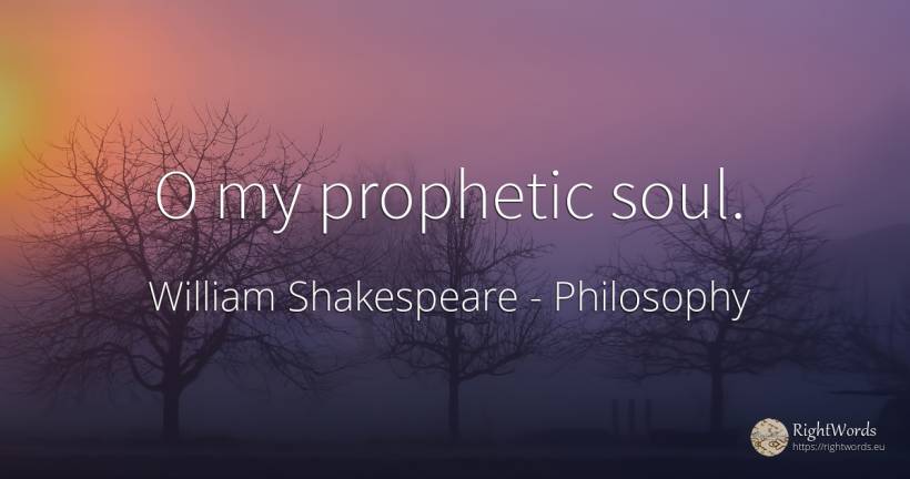 O my prophetic soul. - William Shakespeare, quote about philosophy, soul