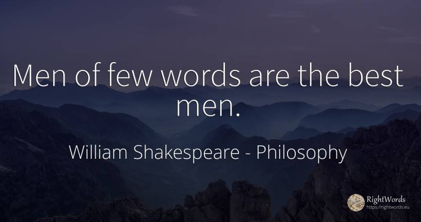 Men of few words are the best men. - William Shakespeare, quote about philosophy, man