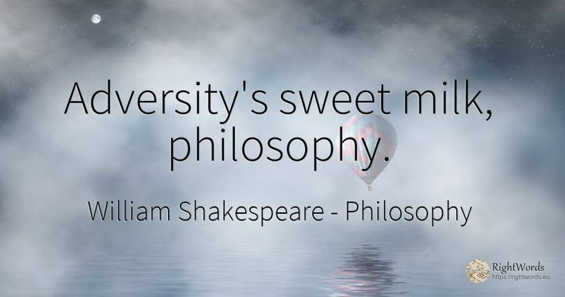 Adversity's sweet milk, philosophy. - William Shakespeare, quote about philosophy