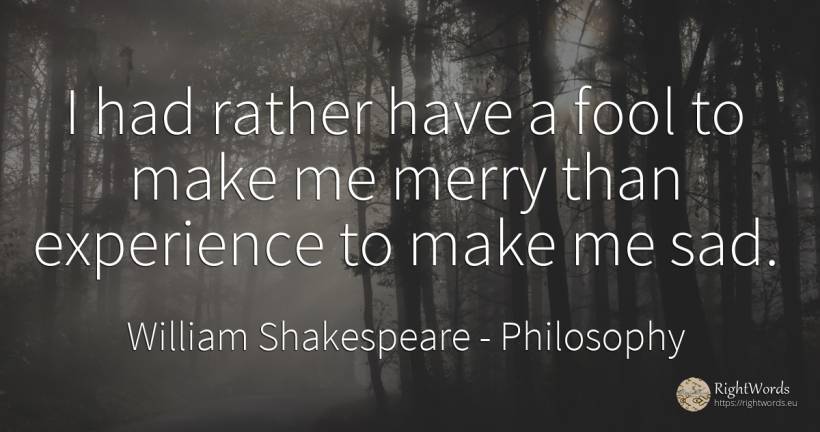 I had rather have a fool to make me merry than experience... - William Shakespeare, quote about philosophy, experience