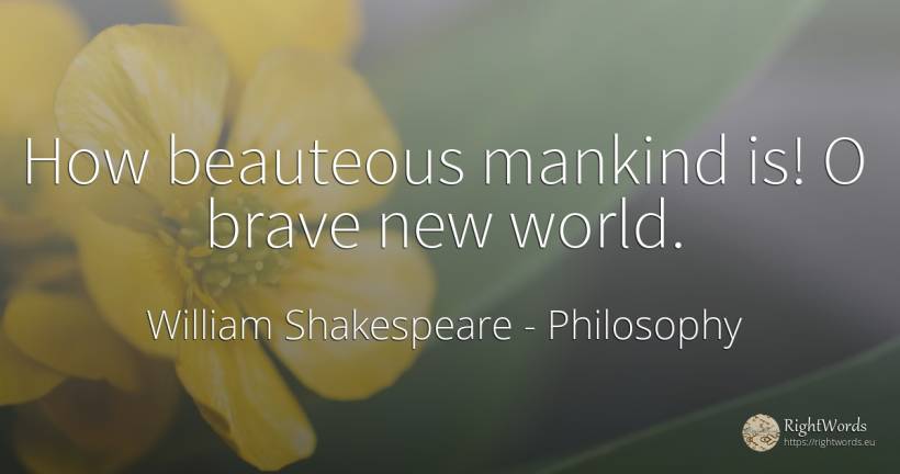 How beauteous mankind is! O brave new world. - William Shakespeare, quote about philosophy, world