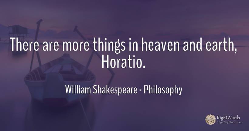 There are more things in heaven and earth, Horatio. - William Shakespeare, quote about philosophy, earth, things