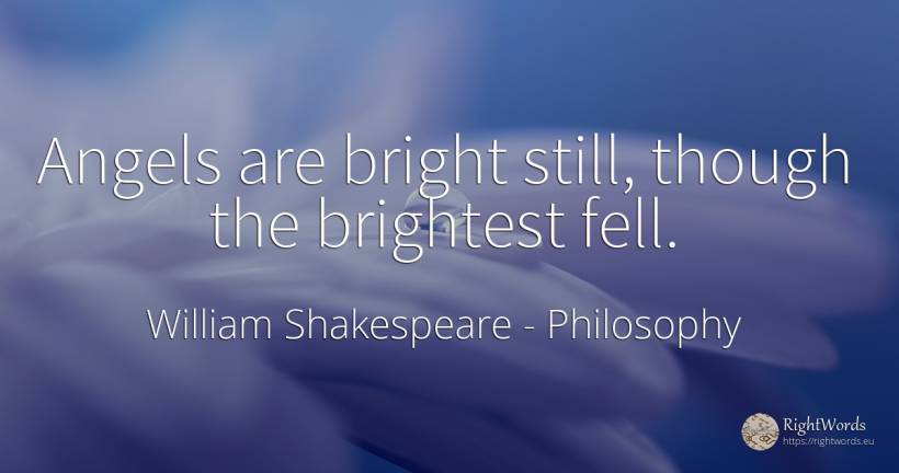 Angels are bright still, though the brightest fell. - William Shakespeare, quote about philosophy