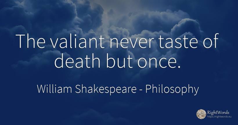 The valiant never taste of death but once. - William Shakespeare, quote about philosophy, death