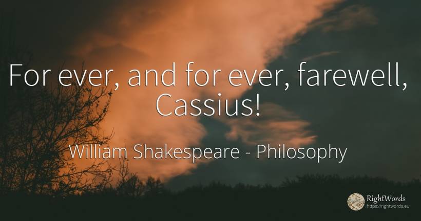 For ever, and for ever, farewell, Cassius! - William Shakespeare, quote about philosophy