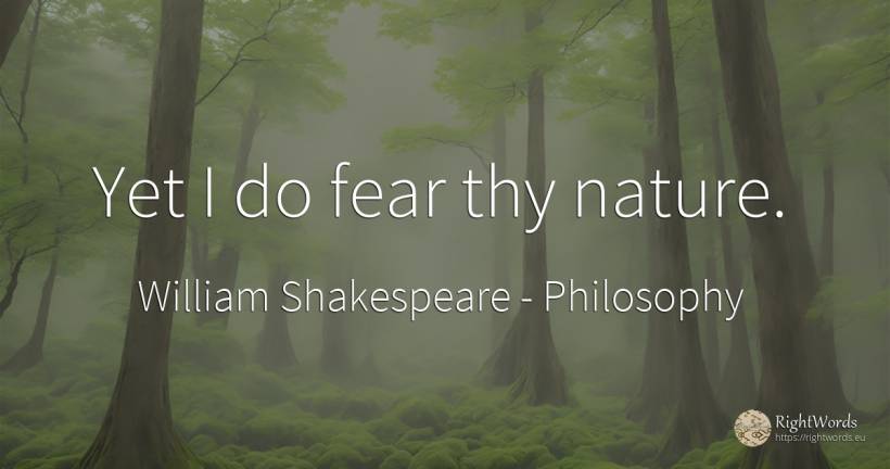 Yet I do fear thy nature. - William Shakespeare, quote about philosophy, fear, nature