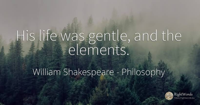His life was gentle, and the elements. - William Shakespeare, quote about philosophy, life