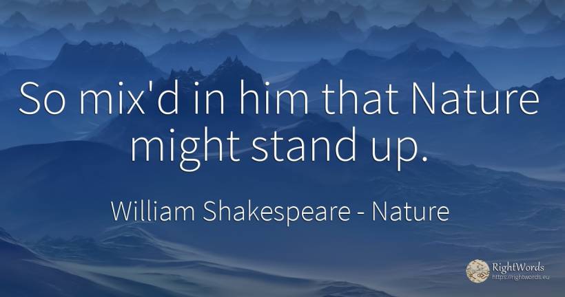 So mix'd in him that Nature might stand up. - William Shakespeare, quote about nature