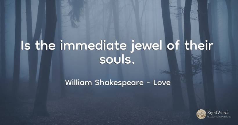 Is the immediate jewel of their souls. - William Shakespeare, quote about love