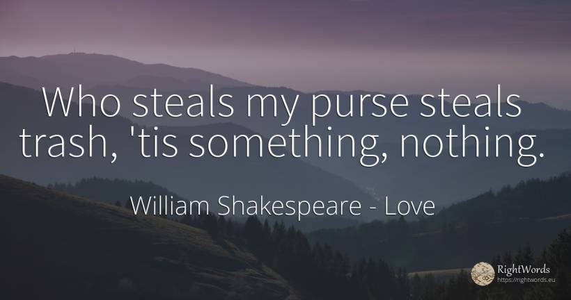 Who steals my purse steals trash, 'tis something, nothing. - William Shakespeare, quote about love, nothing