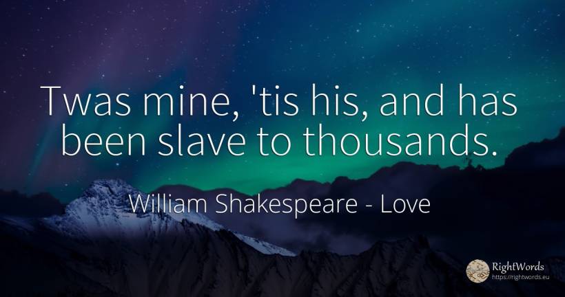 Twas mine, 'tis his, and has been slave to thousands. - William Shakespeare, quote about love