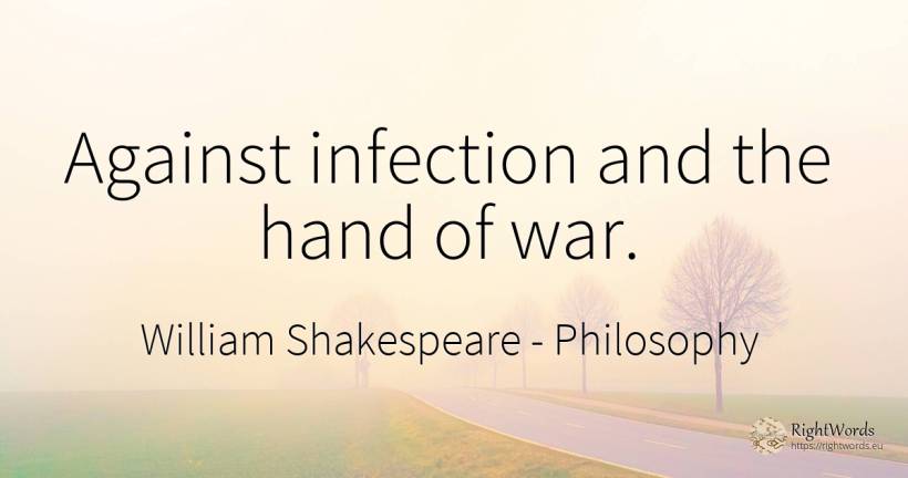 Against infection and the hand of war. - William Shakespeare, quote about philosophy, war