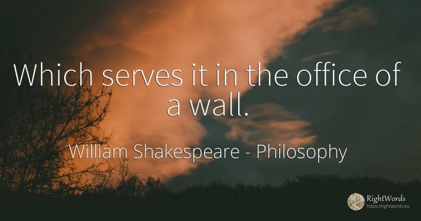 Which serves it in the office of a wall. - William Shakespeare, quote about philosophy