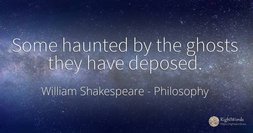 Some haunted by the ghosts they have deposed. - William Shakespeare, quote about philosophy
