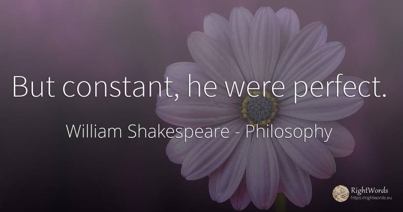 But constant, he were perfect. - William Shakespeare, quote about philosophy, perfection