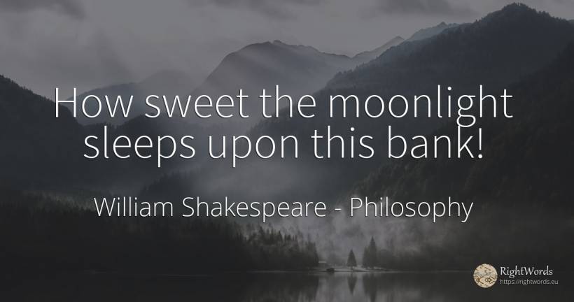 How sweet the moonlight sleeps upon this bank! - William Shakespeare, quote about philosophy, bankers