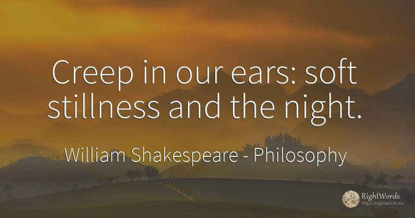 Creep in our ears: soft stillness and the night. - William Shakespeare, quote about philosophy, night