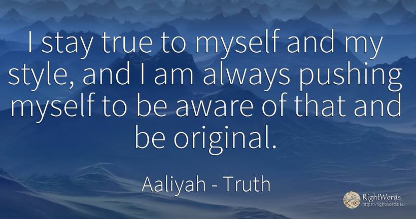 I stay true to myself and my style, and I am always... - Aaliyah, quote about truth, style