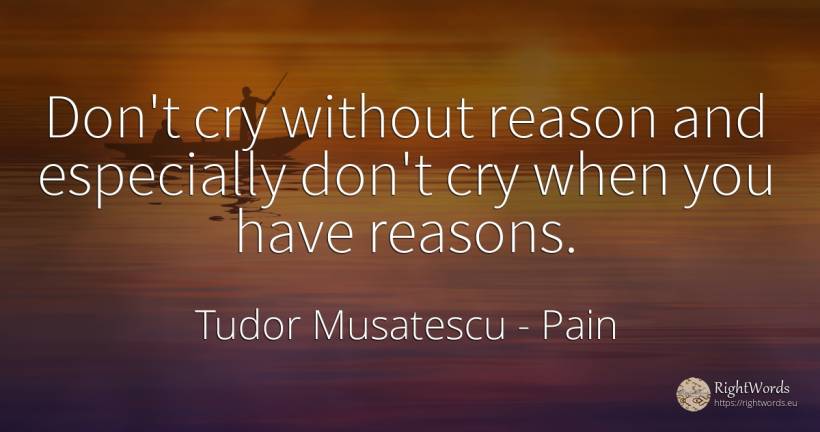 Don't cry without reason and especially don't cry when... - Tudor Musatescu, quote about pain, reason