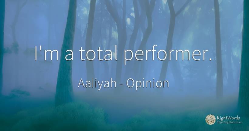 I'm a total performer. - Aaliyah, quote about opinion