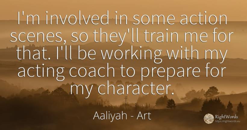 I'm involved in some action scenes, so they'll train me... - Aaliyah, quote about art, trains, action, character