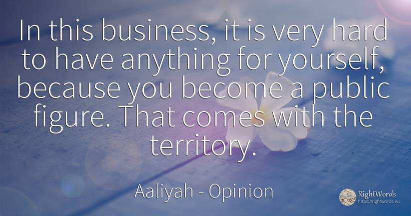 In this business, it is very hard to have anything for... - Aaliyah, quote about opinion, affair, public