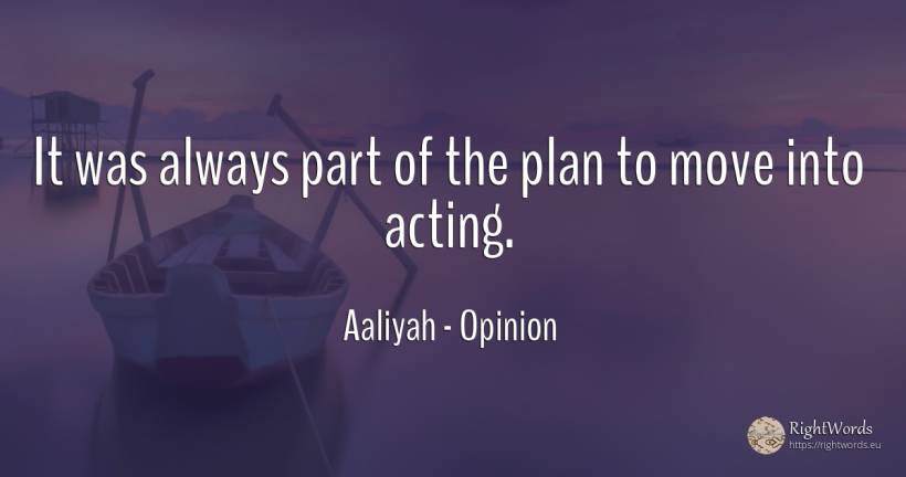 It was always part of the plan to move into acting. - Aaliyah, quote about opinion