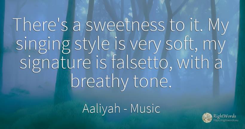 There's a sweetness to it. My singing style is very soft, ... - Aaliyah, quote about music, style