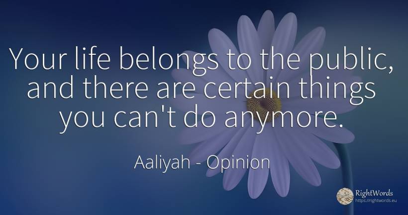Your life belongs to the public, and there are certain... - Aaliyah, quote about opinion, public, things, life