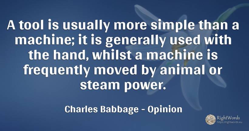 A tool is usually more simple than a machine; it is... - Charles Babbage, quote about opinion, tools, power