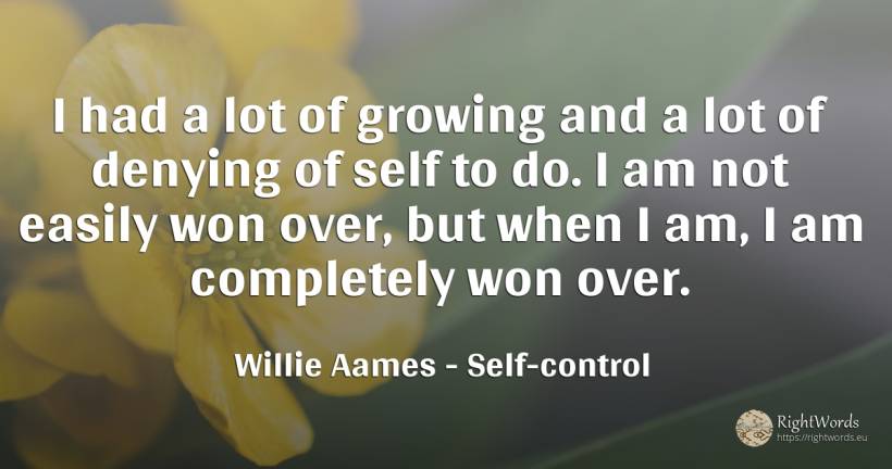 I had a lot of growing and a lot of denying of self to... - Willie Aames, quote about self-control
