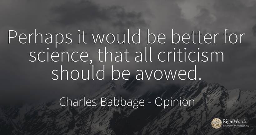 Perhaps it would be better for science, that all... - Charles Babbage, quote about opinion, criticism, science