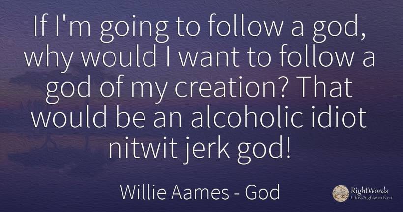 If I'm going to follow a god, why would I want to follow... - Willie Aames, quote about god, creation