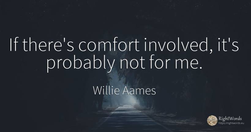If there's comfort involved, it's probably not for me. - Willie Aames