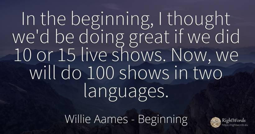 In the beginning, I thought we'd be doing great if we did... - Willie Aames, quote about beginning, thinking