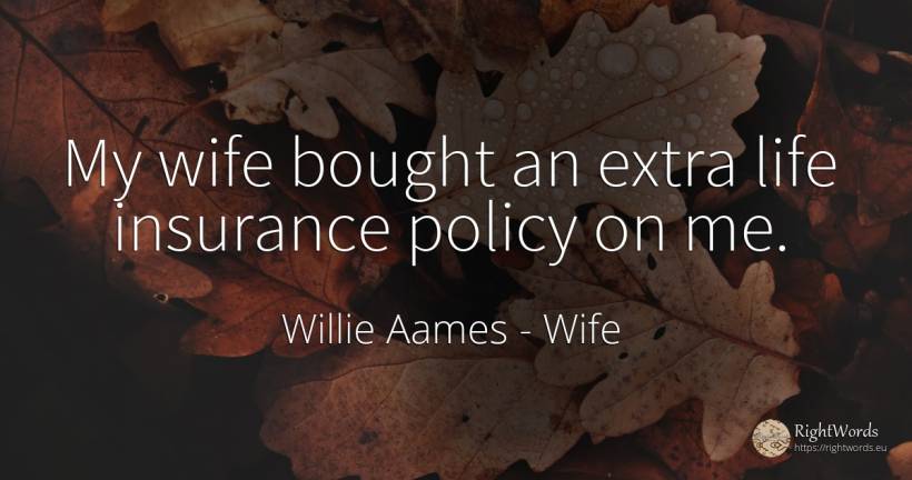 My wife bought an extra life insurance policy on me. - Willie Aames, quote about wife, life