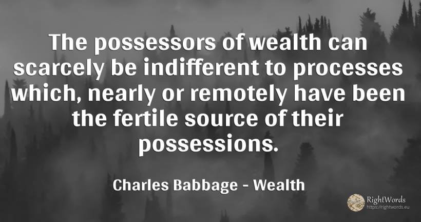 The possessors of wealth can scarcely be indifferent to... - Charles Babbage, quote about wealth