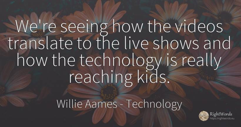 We're seeing how the videos translate to the live shows... - Willie Aames, quote about technology