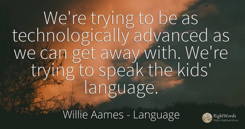 We're trying to be as technologically advanced as we can... - Willie Aames, quote about language