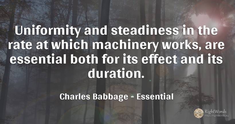 Uniformity and steadiness in the rate at which machinery... - Charles Babbage, quote about essential