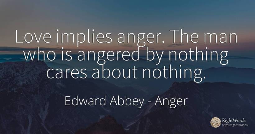 Love implies anger. The man who is angered by nothing... - Edward Abbey, quote about anger, nothing, love, man