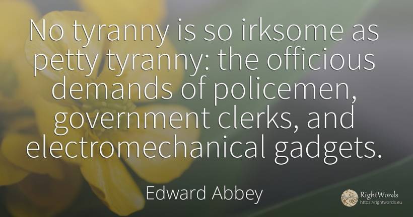 No tyranny is so irksome as petty tyranny: the officious... - Edward Abbey