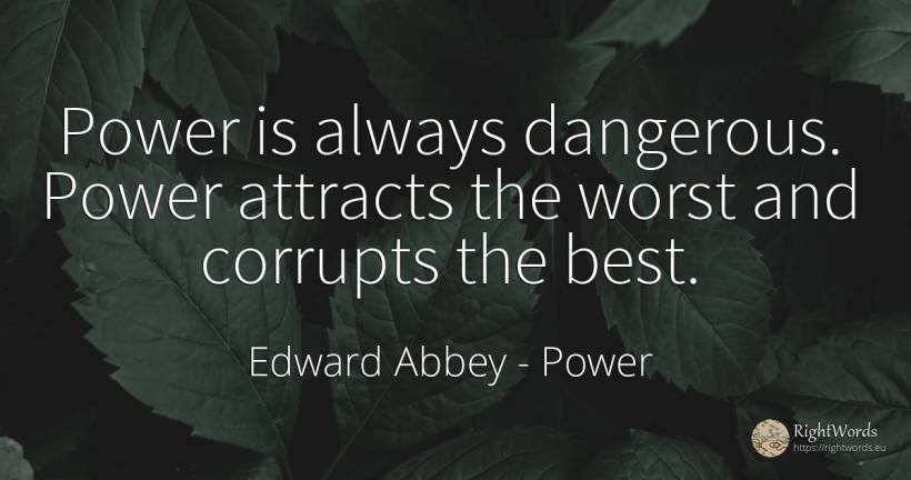 Power is always dangerous. Power attracts the worst and... - Edward Abbey, quote about power