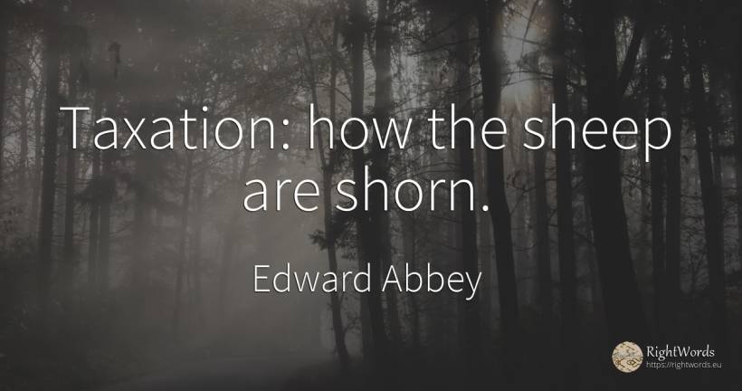 Taxation: how the sheep are shorn. - Edward Abbey