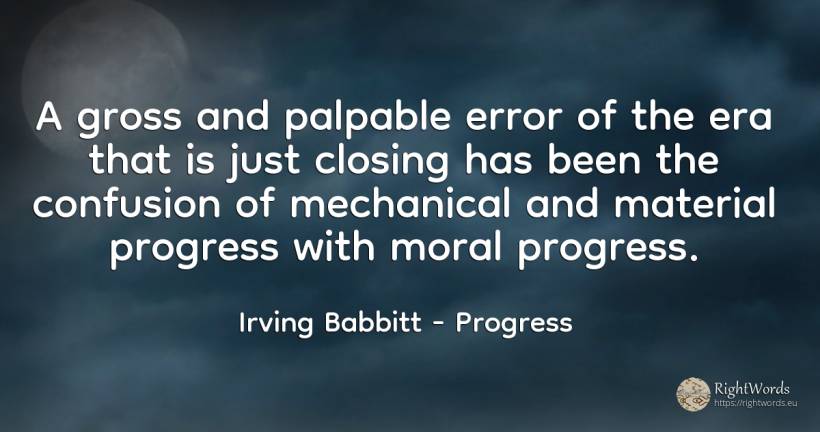 A gross and palpable error of the era that is just... - Irving Babbitt, quote about progress, confusion, error, moral