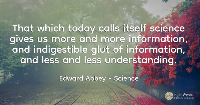 That which today calls itself science gives us more and... - Edward Abbey, quote about science