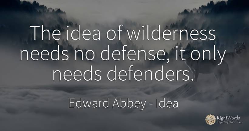 The idea of wilderness needs no defense, it only needs... - Edward Abbey, quote about idea
