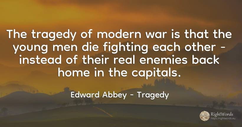 The tragedy of modern war is that the young men die... - Edward Abbey, quote about tragedy, enemies, home, war, real estate, man