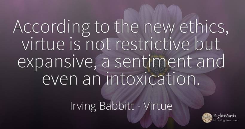 According to the new ethics, virtue is not restrictive... - Irving Babbitt, quote about virtue